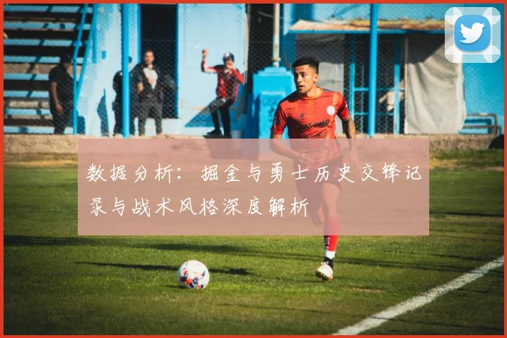 数据分析：掘金与勇士历史交锋记录与战术风格深度解析