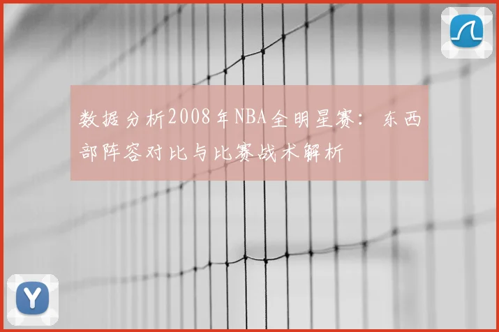 数据分析2008年NBA全明星赛：东西部阵容对比与比赛战术解析