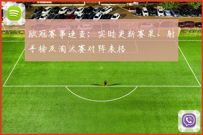 欧冠赛事速查：实时更新赛果、射手榜及淘汰赛对阵表格