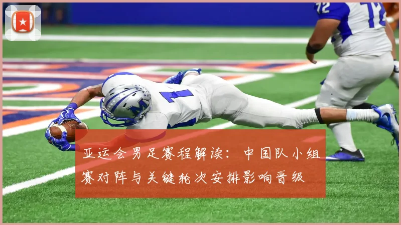 亚运会男足赛程解读：中国队小组赛对阵与关键轮次安排影响晋级