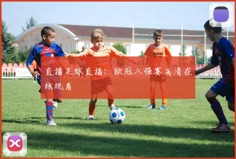 直播足球直播：欧冠八强赛高清在线观看