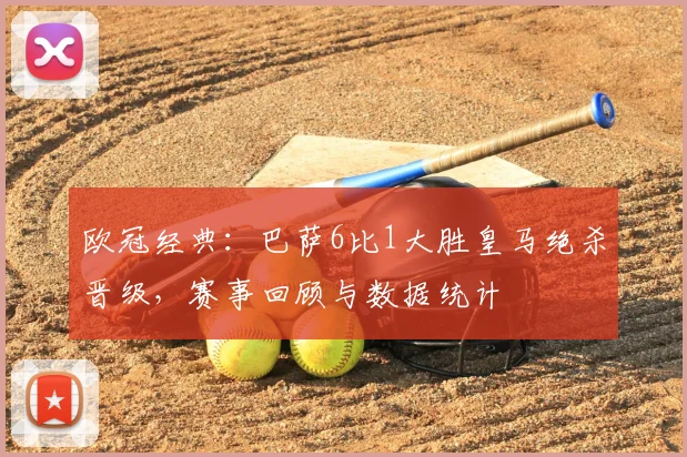 欧冠经典：巴萨6比1大胜皇马绝杀晋级，赛事回顾与数据统计