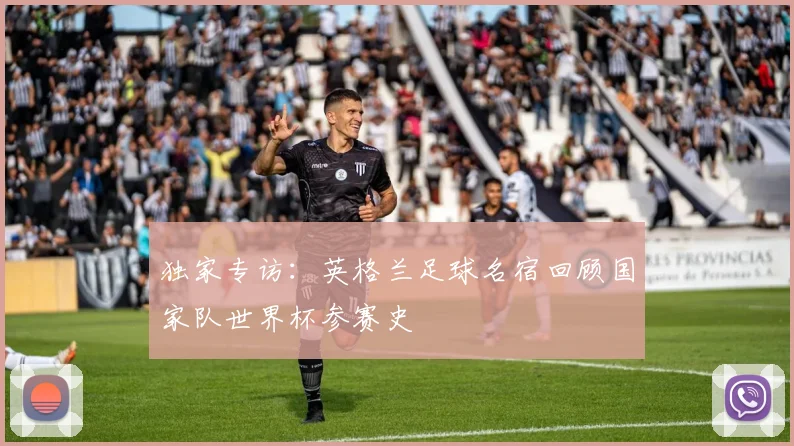 独家专访：英格兰足球名宿回顾国家队世界杯参赛史