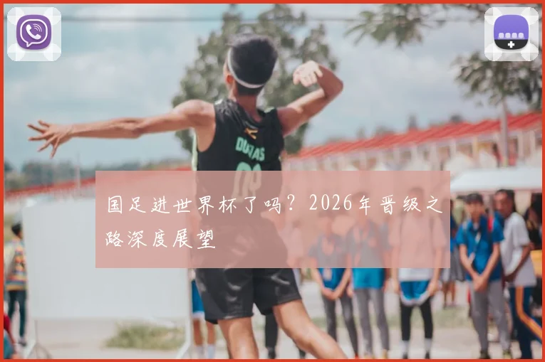 国足进世界杯了吗?2026年晋级之路深度展望