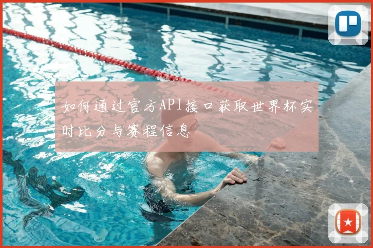 如何通过官方API接口获取世界杯实时比分与赛程信息