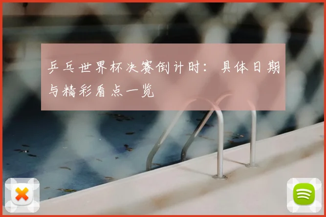 乒乓世界杯决赛倒计时：具体日期与精彩看点一览