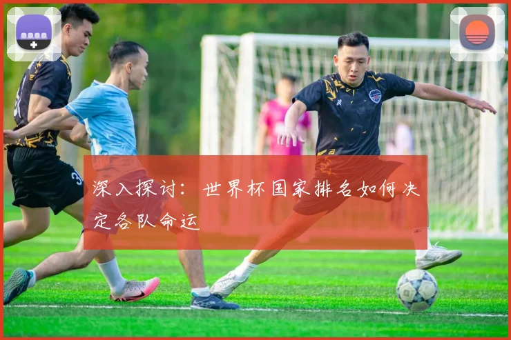 深入探讨:世界杯国家排名如何决定各队命运