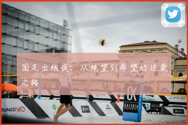 国足出线夜:从绝望到希望的逆袭之路