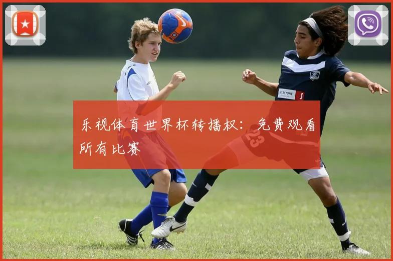 乐视体育世界杯转播权:免费观看所有比赛