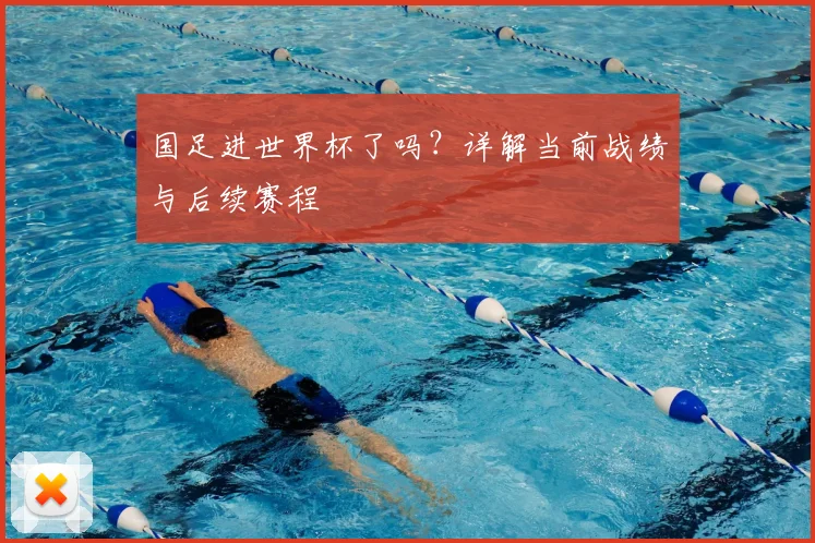 国足进世界杯了吗?详解当前战绩与后续赛程