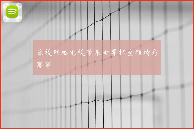 乐视网络电视带来世界杯全程精彩赛事