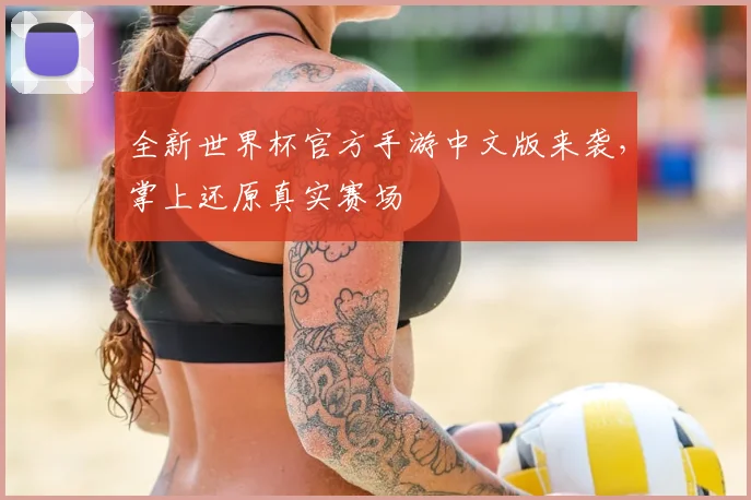 全新世界杯官方手游中文版来袭,掌上还原真实赛场