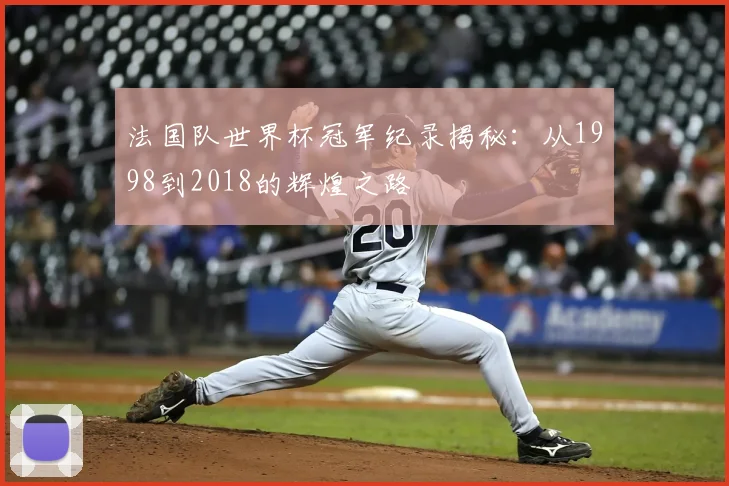 法国队世界杯冠军纪录揭秘：从1998到2018的辉煌之路