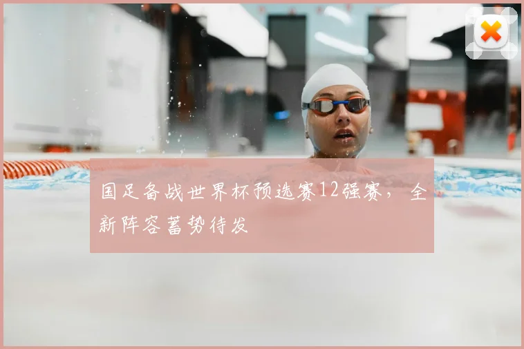 国足备战世界杯预选赛12强赛,全新阵容蓄势待发
