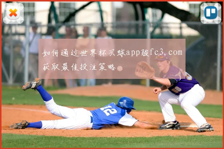 如何通过世界杯买球app骏fc3,com获取最佳投注策略